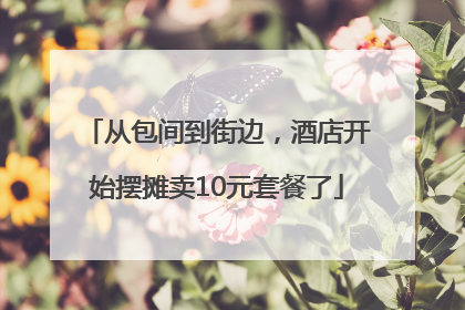 从包间到街边，酒店开始摆摊卖10元套餐了
